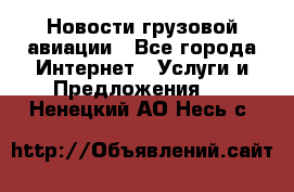 Новости грузовой авиации - Все города Интернет » Услуги и Предложения   . Ненецкий АО,Несь с.